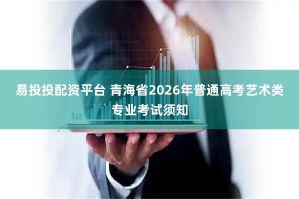 易投投配资平台 青海省2026年普通高考艺术类专业考试须知