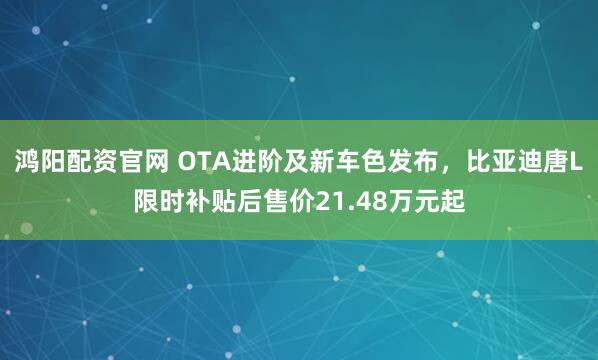 鸿阳配资官网 OTA进阶及新车色发布，比亚迪唐L限时补贴后售价21.48万元起
