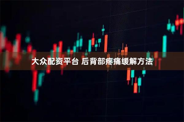 大众配资平台 后背部疼痛缓解方法