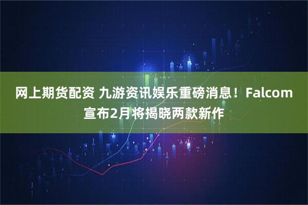 网上期货配资 九游资讯娱乐重磅消息！Falcom宣布2月将揭晓两款新作