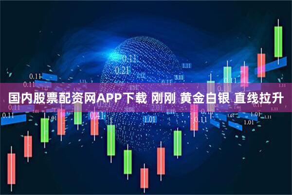 国内股票配资网APP下载 刚刚 黄金白银 直线拉升