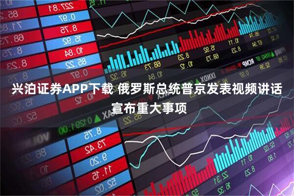 兴泊证券APP下载 俄罗斯总统普京发表视频讲话 宣布重大事项